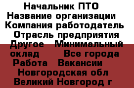 Начальник ПТО › Название организации ­ Компания-работодатель › Отрасль предприятия ­ Другое › Минимальный оклад ­ 1 - Все города Работа » Вакансии   . Новгородская обл.,Великий Новгород г.